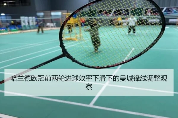 哈兰德欧冠前两轮进球效率下滑下的曼城锋线调整观察