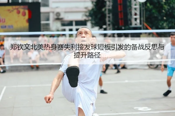 郑钦文北美热身赛失利接发球短板引发的备战反思与提升路径