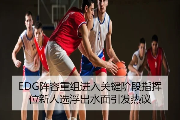 EDG阵容重组进入关键阶段指挥位新人选浮出水面引发热议